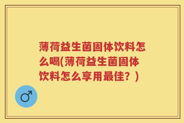 薄荷益生菌固体饮料怎么喝(薄荷益生菌固体饮料怎么享用佳?) 薄荷益生菌固体饮料怎么喝(薄荷益生菌固体饮料怎么享用佳?)