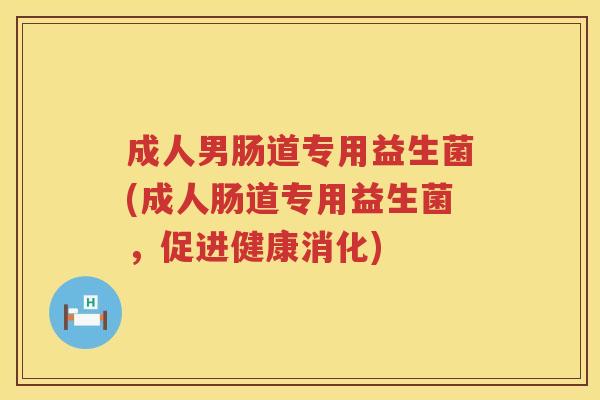 成人男肠道专用益生菌(成人肠道专用益生菌，促进健康消化)