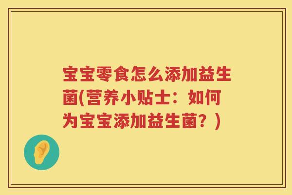 宝宝零食怎么添加益生菌(营养小贴士:如何为宝宝添加益生菌?) 宝宝零食怎么添加益生菌(营养小贴士:如何为宝宝添加益生菌?)