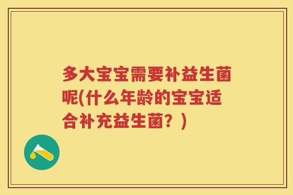 多大宝宝需要补益生菌呢(什么年龄的宝宝适合补充益生菌？)