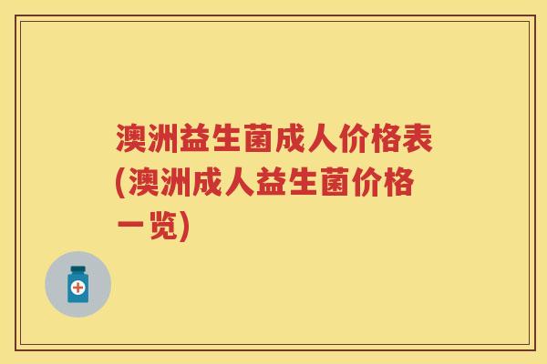 澳洲益生菌成人价格表(澳洲成人益生菌价格一览) 澳洲益生菌成人价格表(澳洲成人益生菌价格一览)