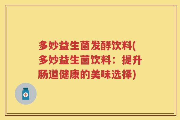 多妙益生菌发酵饮料(多妙益生菌饮料:提升肠道健康的美味选择) 多妙益生菌发酵饮料(多妙益生菌饮料:提升肠道健康的美味选择)