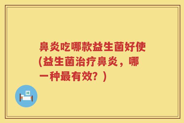 吃哪款益生菌好使(益生菌，哪一种有效？)