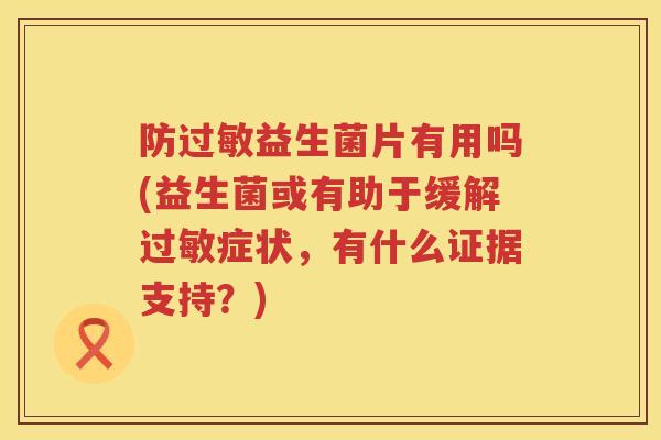 防益生菌片有用吗(益生菌或有助于缓解症状，有什么证据支持？)