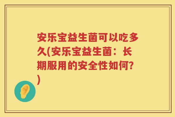 安乐宝益生菌可以吃多久(安乐宝益生菌：长期服用的安全性如何？)