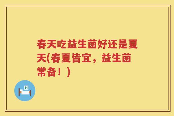 春天吃益生菌好还是夏天(春夏皆宜,益生菌常备!) 春天吃益生菌好还是夏天(春夏皆宜,益生菌常备!)