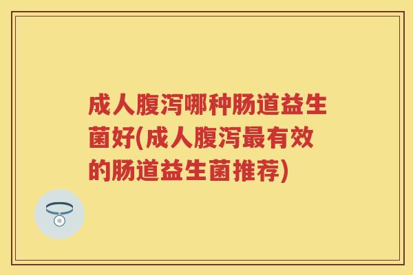 成人哪种肠道益生菌好(成人有效的肠道益生菌推荐)