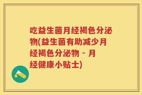 吃益生菌褐色分泌物(益生菌有助减少褐色分泌物 - 健康小贴士) 吃益生菌褐色分泌物(益生菌有助减少褐色分泌物 - 健康小贴士)
