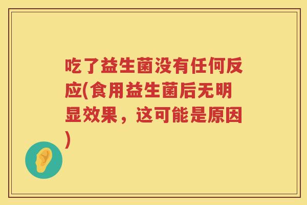 吃了益生菌没有任何反应(食用益生菌后无明显效果，这可能是原因)