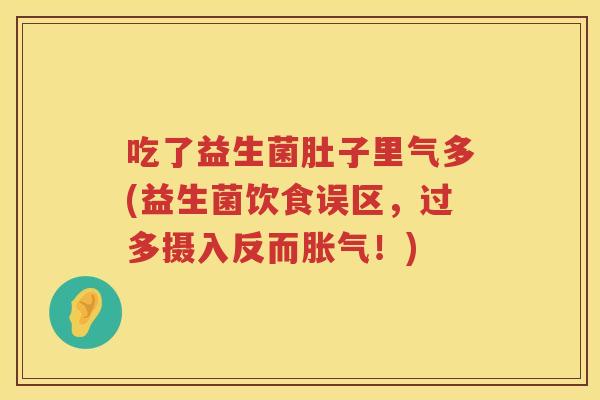 吃了益生菌肚子里气多(益生菌饮食误区，过多摄入反而！)