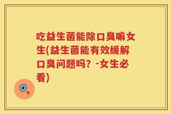 吃益生菌能除嘛女生(益生菌能有效缓解问题吗？-女生必看)