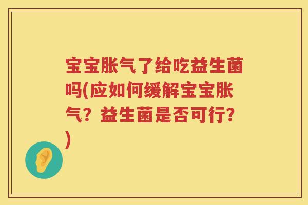 宝宝了给吃益生菌吗(应如何缓解宝宝?益生菌是否可行?) 宝宝了给吃益生菌吗(应如何缓解宝宝?益生菌是否可行?)