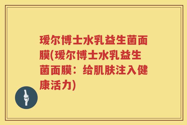 瑷尔博士水乳益生菌面膜(瑷尔博士水乳益生菌面膜:给注入健康活力) 瑷尔博士水乳益生菌面膜(瑷尔博士水乳益生菌面膜:给注入健康活力)