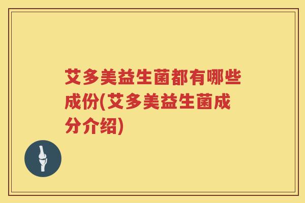 艾多美益生菌都有哪些成份(艾多美益生菌成分介绍) 艾多美益生菌都有哪些成份(艾多美益生菌成分介绍)