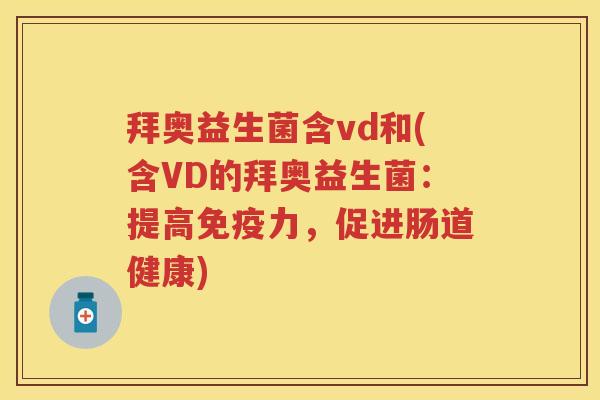 拜奥益生菌含vd和(含VD的拜奥益生菌:提高力,促进肠道健康) 拜奥益生菌含vd和(含VD的拜奥益生菌:提高力,促进肠道健康)