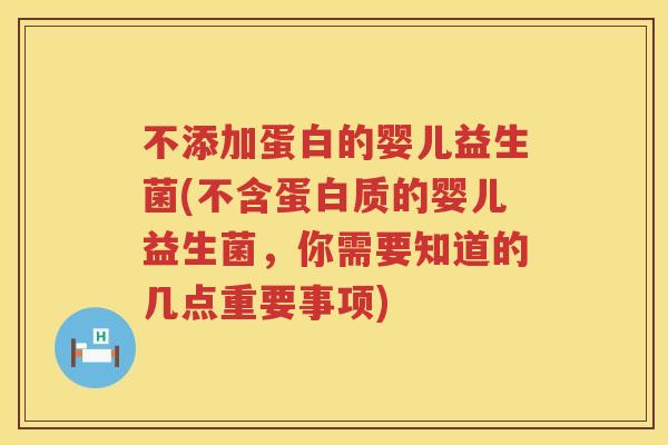 不添加蛋白的婴儿益生菌(不含蛋白质的婴儿益生菌,你需要知道的几点重要事项) 不添加蛋白的婴儿益生菌(不含蛋白质的婴儿益生菌,你需要知道的几点重要事项)