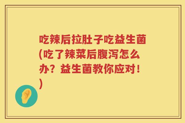 吃辣后拉肚子吃益生菌(吃了辣菜后怎么办？益生菌教你应对！)