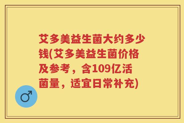艾多美益生菌大约多少钱(艾多美益生菌价格及参考,含109亿活菌量,适宜日常补充) 艾多美益生菌大约多少钱(艾多美益生菌价格及参考,含109亿活菌量,适宜日常补充)