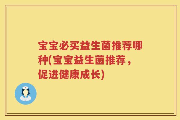 宝宝必买益生菌推荐哪种(宝宝益生菌推荐，促进健康成长)