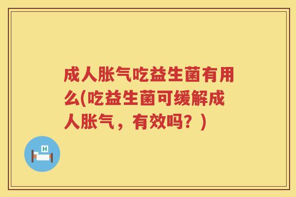 成人吃益生菌有用么(吃益生菌可缓解成人,有效吗?) 成人吃益生菌有用么(吃益生菌可缓解成人,有效吗?)