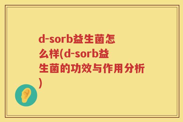 d-sorb益生菌怎么样(d-sorb益生菌的功效与作用分析) d-sorb益生菌怎么样(d-sorb益生菌的功效与作用分析)
