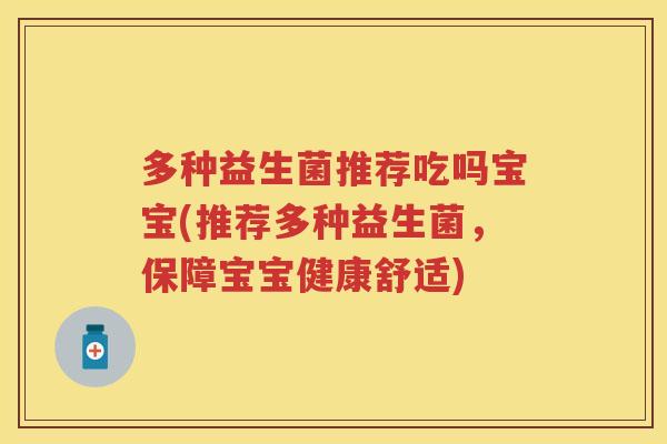 多种益生菌推荐吃吗宝宝(推荐多种益生菌,保障宝宝健康舒适) 多种益生菌推荐吃吗宝宝(推荐多种益生菌,保障宝宝健康舒适)