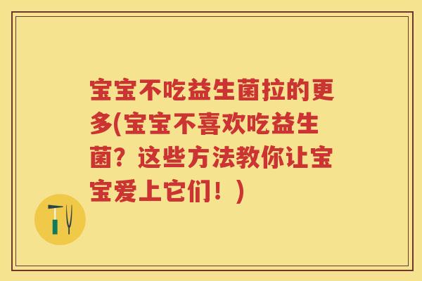 宝宝不吃益生菌拉的更多(宝宝不喜欢吃益生菌？这些方法教你让宝宝爱上它们！)