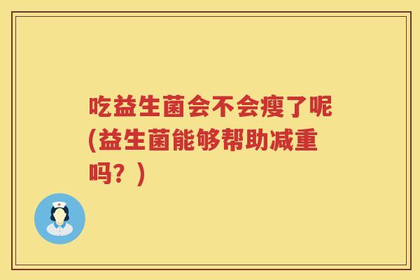 吃益生菌会不会瘦了呢(益生菌能够帮助减重吗？)