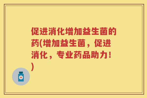 促进消化增加益生菌的药(增加益生菌,促进消化,专业药品助力!) 促进消化增加益生菌的药(增加益生菌,促进消化,专业药品助力!)