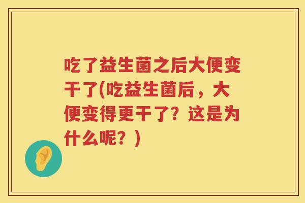 吃了益生菌之后大便变干了(吃益生菌后,大便变得更干了?这是为什么呢?) 吃了益生菌之后大便变干了(吃益生菌后,大便变得更干了?这是为什么呢?)