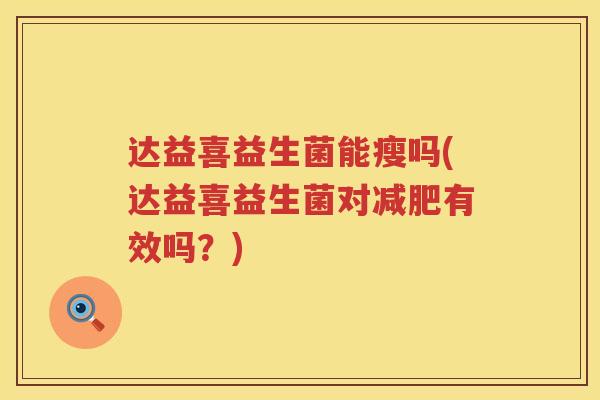 达益喜益生菌能瘦吗(达益喜益生菌对有效吗?) 达益喜益生菌能瘦吗(达益喜益生菌对有效吗?)
