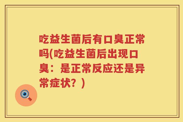 吃益生菌后有正常吗(吃益生菌后出现:是正常反应还是异常症状?) 吃益生菌后有正常吗(吃益生菌后出现:是正常反应还是异常症状?)