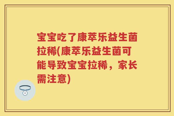 宝宝吃了康萃乐益生菌拉稀(康萃乐益生菌可能导致宝宝拉稀,家长需注意) 宝宝吃了康萃乐益生菌拉稀(康萃乐益生菌可能导致宝宝拉稀,家长需注意)
