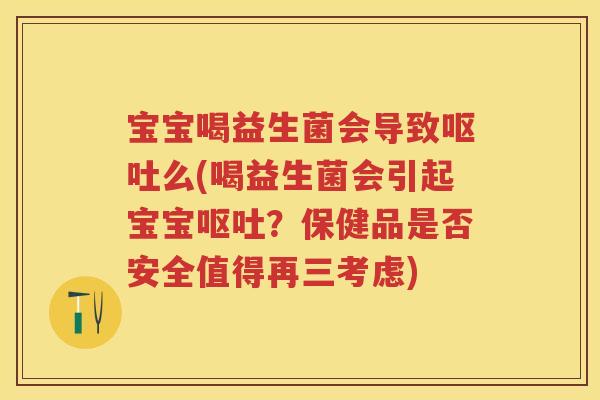 宝宝喝益生菌会导致么(喝益生菌会引起宝宝?保健品是否安全值得再三考虑) 宝宝喝益生菌会导致么(喝益生菌会引起宝宝?保健品是否安全值得再三考虑)