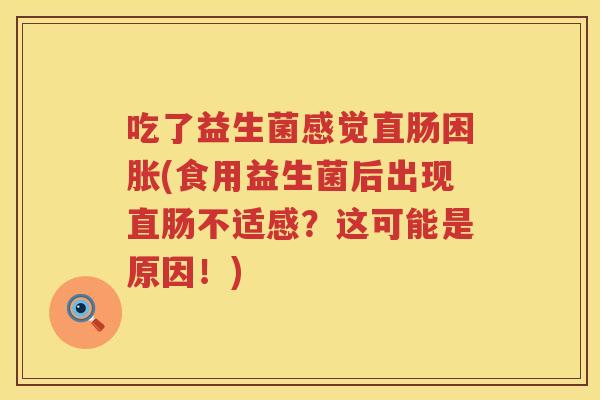 吃了益生菌感觉直肠困胀(食用益生菌后出现直肠不适感？这可能是原因！)