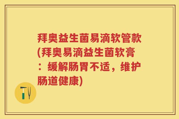 拜奥益生菌易滴软管款(拜奥易滴益生菌软膏:缓解肠胃不适,维护肠道健康) 拜奥益生菌易滴软管款(拜奥易滴益生菌软膏:缓解肠胃不适,维护肠道健康)