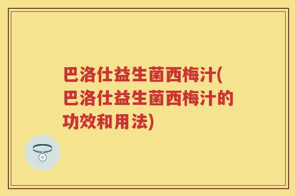 巴洛仕益生菌西梅汁(巴洛仕益生菌西梅汁的功效和用法) 巴洛仕益生菌西梅汁(巴洛仕益生菌西梅汁的功效和用法)