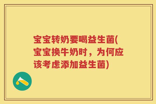宝宝转奶要喝益生菌(宝宝换牛奶时,为何应该考虑添加益生菌) 宝宝转奶要喝益生菌(宝宝换牛奶时,为何应该考虑添加益生菌)