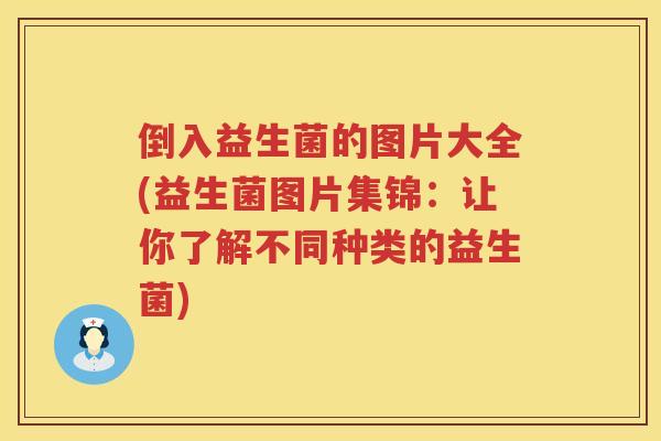 倒入益生菌的图片大全(益生菌图片集锦:让你了解不同种类的益生菌) 倒入益生菌的图片大全(益生菌图片集锦:让你了解不同种类的益生菌)
