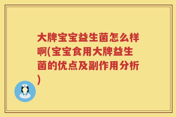 大牌宝宝益生菌怎么样啊(宝宝食用大牌益生菌的优点及副作用分析) 大牌宝宝益生菌怎么样啊(宝宝食用大牌益生菌的优点及副作用分析)