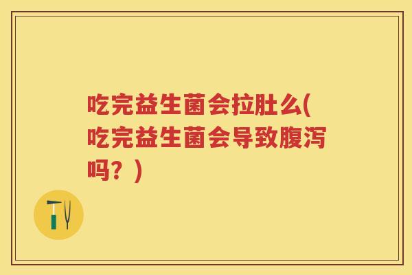 吃完益生菌会拉肚么(吃完益生菌会导致吗?) 吃完益生菌会拉肚么(吃完益生菌会导致吗?)