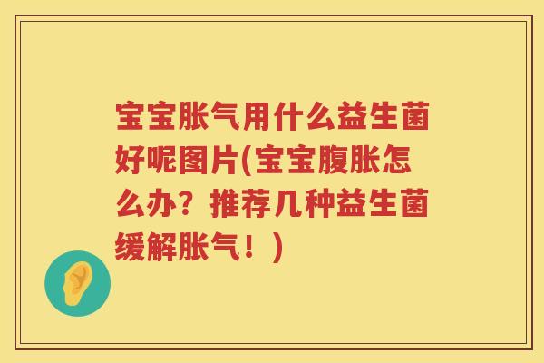 宝宝用什么益生菌好呢图片(宝宝怎么办？推荐几种益生菌缓解！)