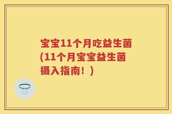 宝宝11个月吃益生菌(11个月宝宝益生菌摄入指南!) 宝宝11个月吃益生菌(11个月宝宝益生菌摄入指南!)