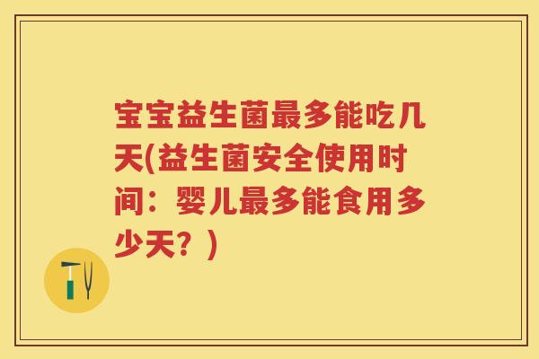 宝宝益生菌多能吃几天(益生菌安全使用时间:婴儿多能食用多少天?) 宝宝益生菌多能吃几天(益生菌安全使用时间:婴儿多能食用多少天?)