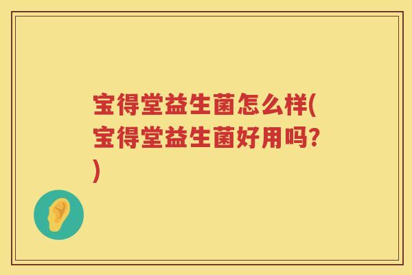 宝得堂益生菌怎么样(宝得堂益生菌好用吗?) 宝得堂益生菌怎么样(宝得堂益生菌好用吗?)