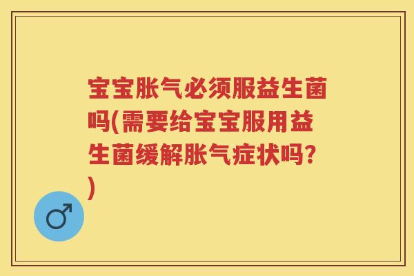 宝宝必须服益生菌吗(需要给宝宝服用益生菌缓解症状吗?) 宝宝必须服益生菌吗(需要给宝宝服用益生菌缓解症状吗?)
