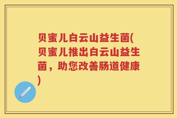 贝蜜儿白云山益生菌(贝蜜儿推出白云山益生菌,助您改善肠道健康) 贝蜜儿白云山益生菌(贝蜜儿推出白云山益生菌,助您改善肠道健康)