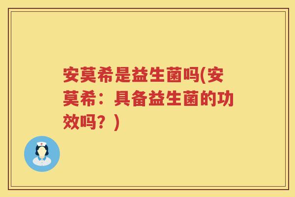 安莫希是益生菌吗(安莫希：具备益生菌的功效吗？)