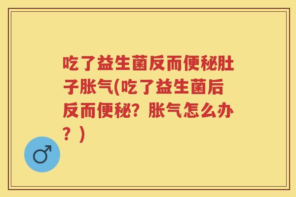 吃了益生菌反而肚子(吃了益生菌后反而?怎么办?) 吃了益生菌反而肚子(吃了益生菌后反而?怎么办?)