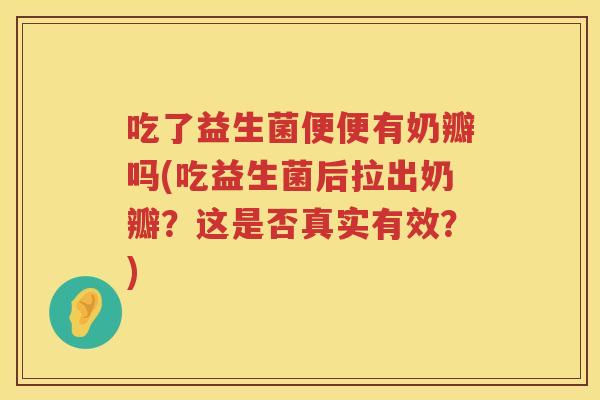 吃了益生菌便便有奶瓣吗(吃益生菌后拉出奶瓣?这是否真实有效?) 吃了益生菌便便有奶瓣吗(吃益生菌后拉出奶瓣?这是否真实有效?)